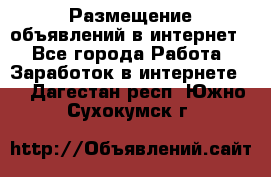 «Размещение объявлений в интернет» - Все города Работа » Заработок в интернете   . Дагестан респ.,Южно-Сухокумск г.